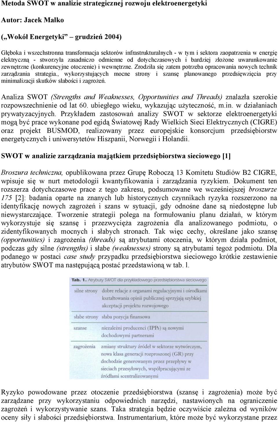 Zrodziła się zatem potrzeba opracowania nowych technik zarządzania strategia., wykorzystujących mocne strony i szansę planowanego przedsięwzięcia przy minimalizacji skutków słabości i zagrożeń.