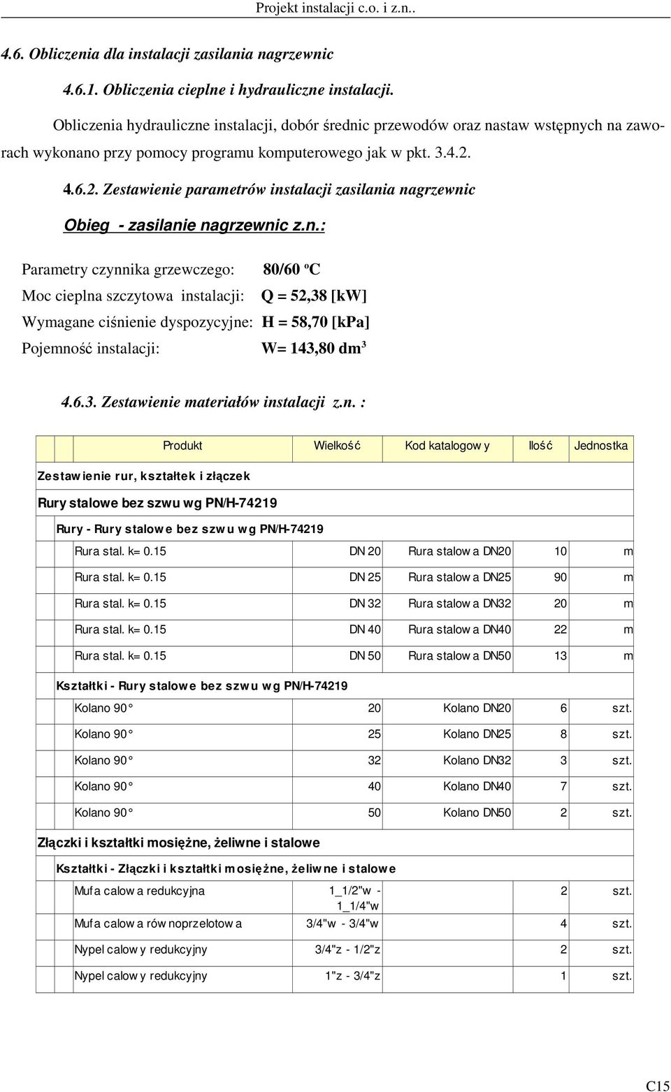 4.6.2. Zestawienie parametrów instalacji zasilania nagrzewnic Obieg - zasilanie nagrzewnic z.n.: Parametry czynnika grzewczego: 80/60 o C Moc cieplna szczytowa instalacji: Q = 52,38 [kw] Wymagane ciśnienie dyspozycyjne: H = 58,70 [kpa] Pojemność instalacji: W= 143,80 dm 3 4.