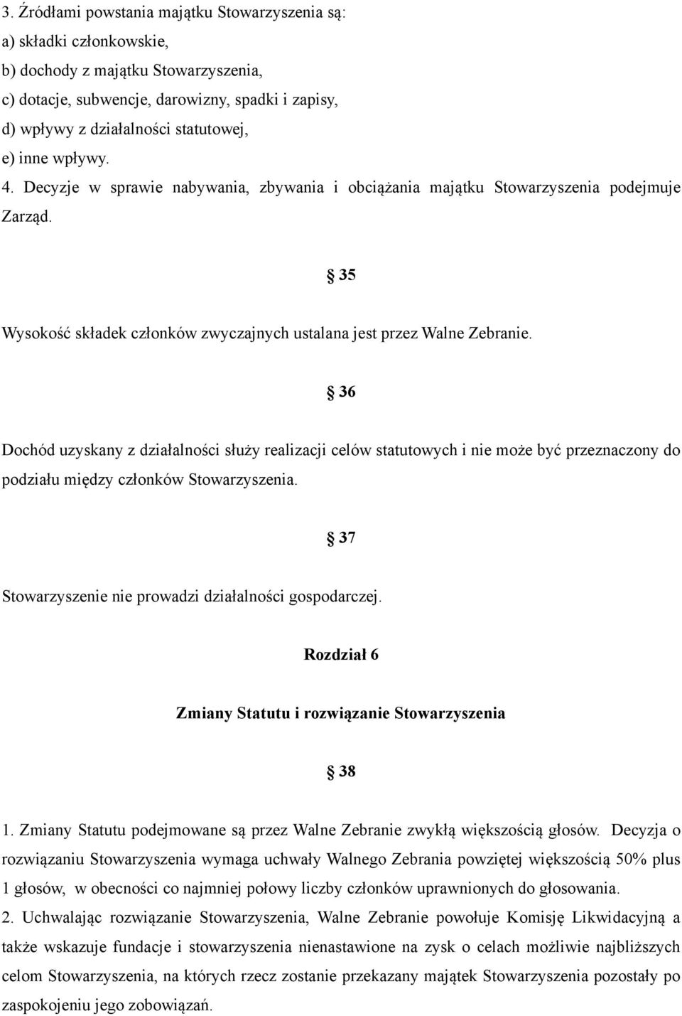 36 Dochód uzyskany z działalności służy realizacji celów statutowych i nie może być przeznaczony do podziału między członków Stowarzyszenia. 37 Stowarzyszenie nie prowadzi działalności gospodarczej.
