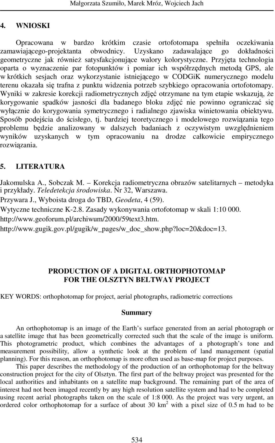 Przyjęt technologi oprt o wyznczenie pr fotopunktów i pomir ich współrzędnych metodą GPS, le w krótkich sesjch orz wykorzystnie istniejącego w CODGiK numerycznego modelu terenu okzł się trfn z punktu