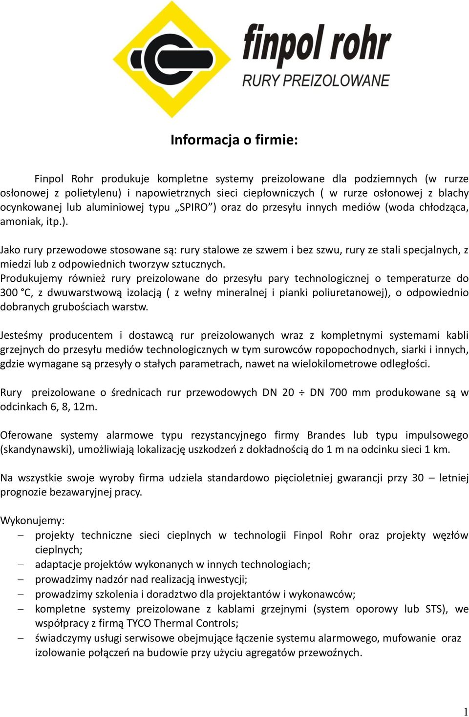 Produkujemy również rury preizolowane do przesyłu pary technologicznej o temperaturze do 300 C, z dwuwarstwową izolacją ( z wełny mineralnej i pianki poliuretanowej), o odpowiednio dobranych