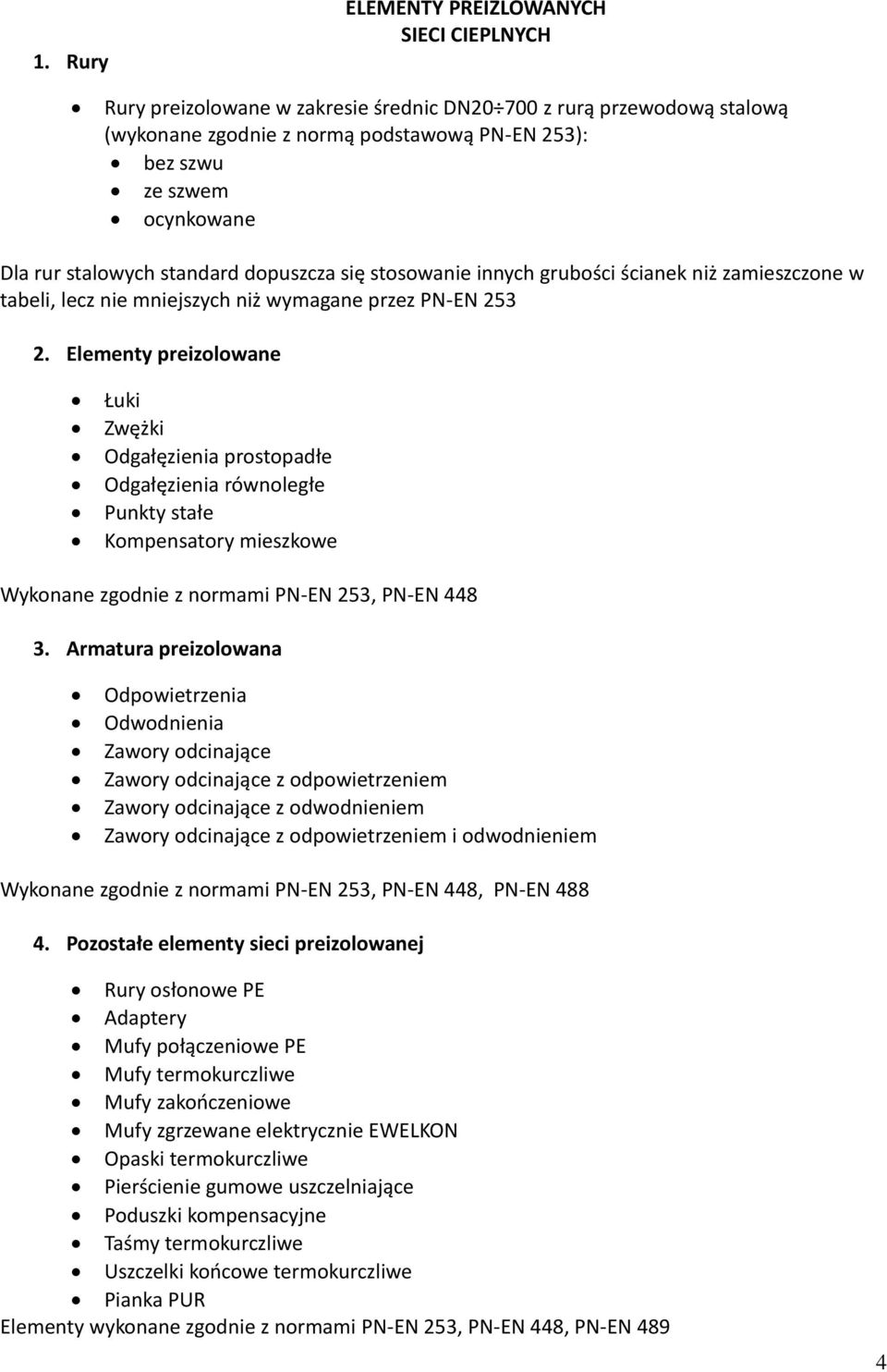 Elementy preizolowane Łuki Zwężki Odgałęzienia prostopadłe Odgałęzienia równoległe Punkty stałe Kompensatory mieszkowe Wykonane zgodnie z normami PN-EN 253, PN-EN 448 3.