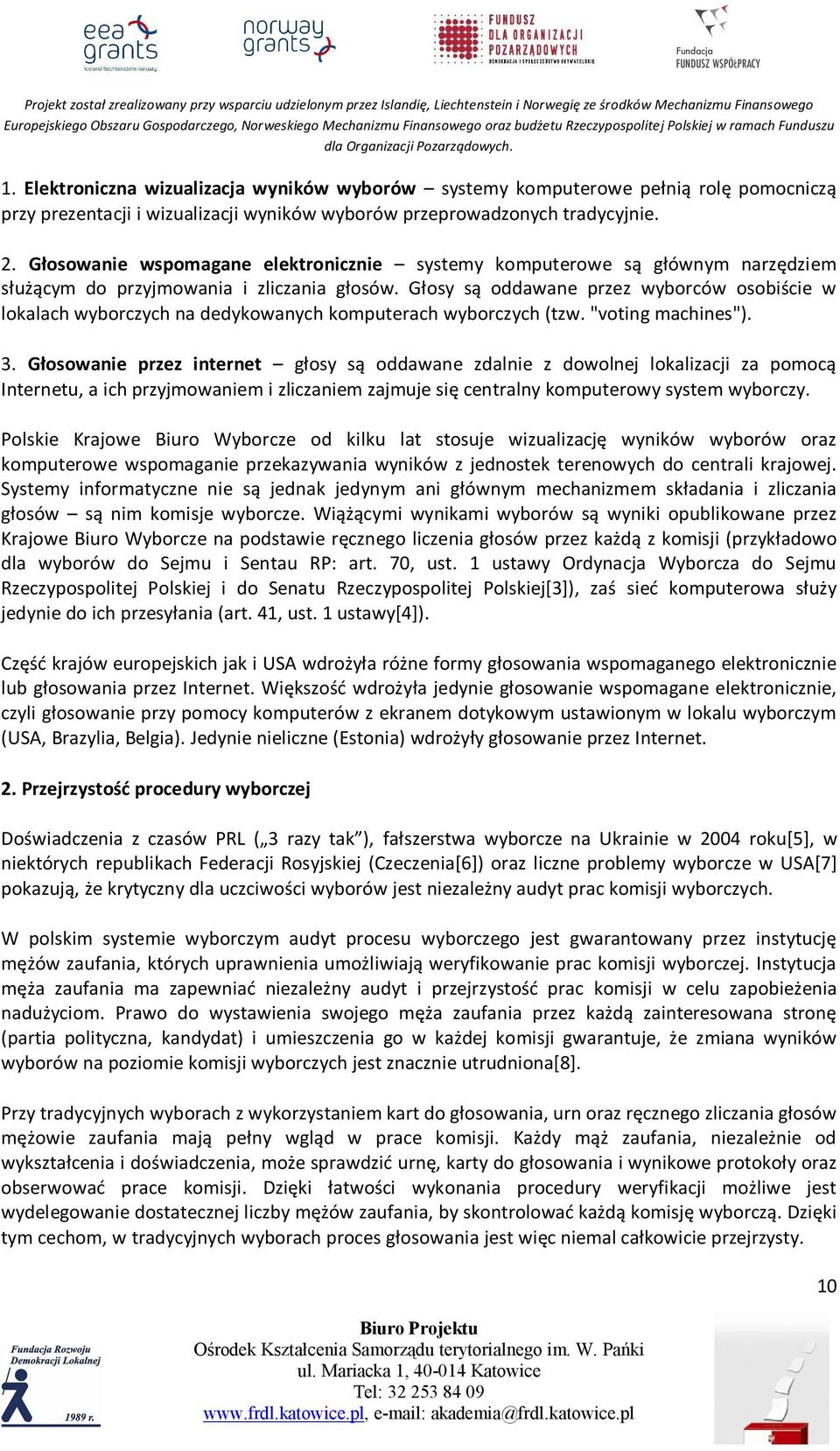 Głosy są oddawane przez wyborców osobiście w lokalach wyborczych na dedykowanych komputerach wyborczych (tzw. "voting machines"). 3.