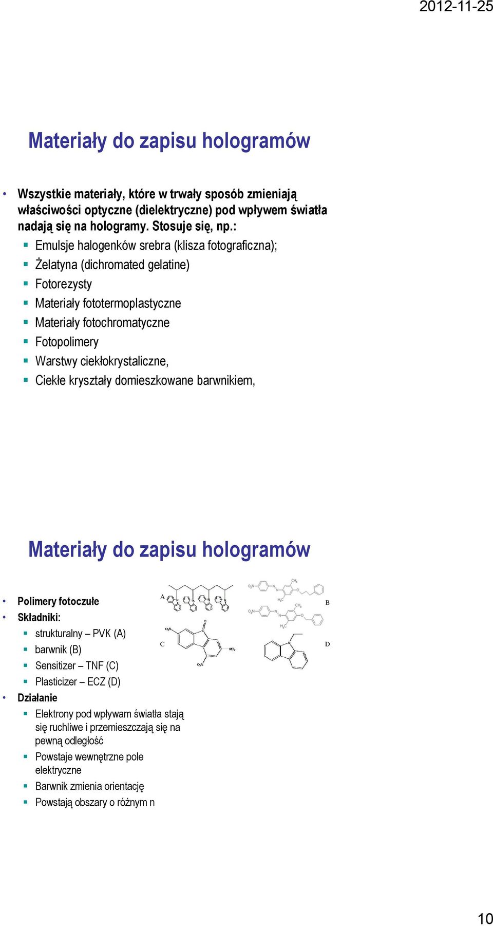 : Emulsje halogenków srebra (klisza fotograficzna); Żelatyna (dichromated gelatine) Fotorezysty Materiały fototermoplastyczne Materiały fotochromatyczne Fotopolimery Warstwy