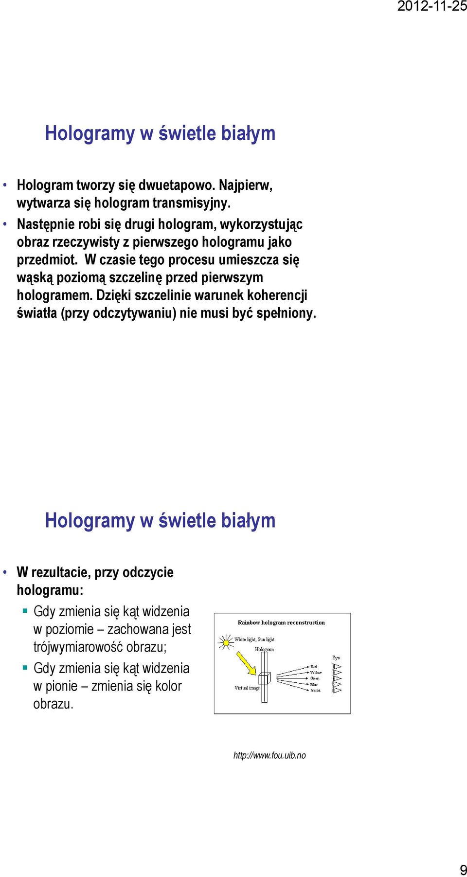 W czasie tego procesu umieszcza się wąską poziomą szczelinę przed pierwszym hologramem.