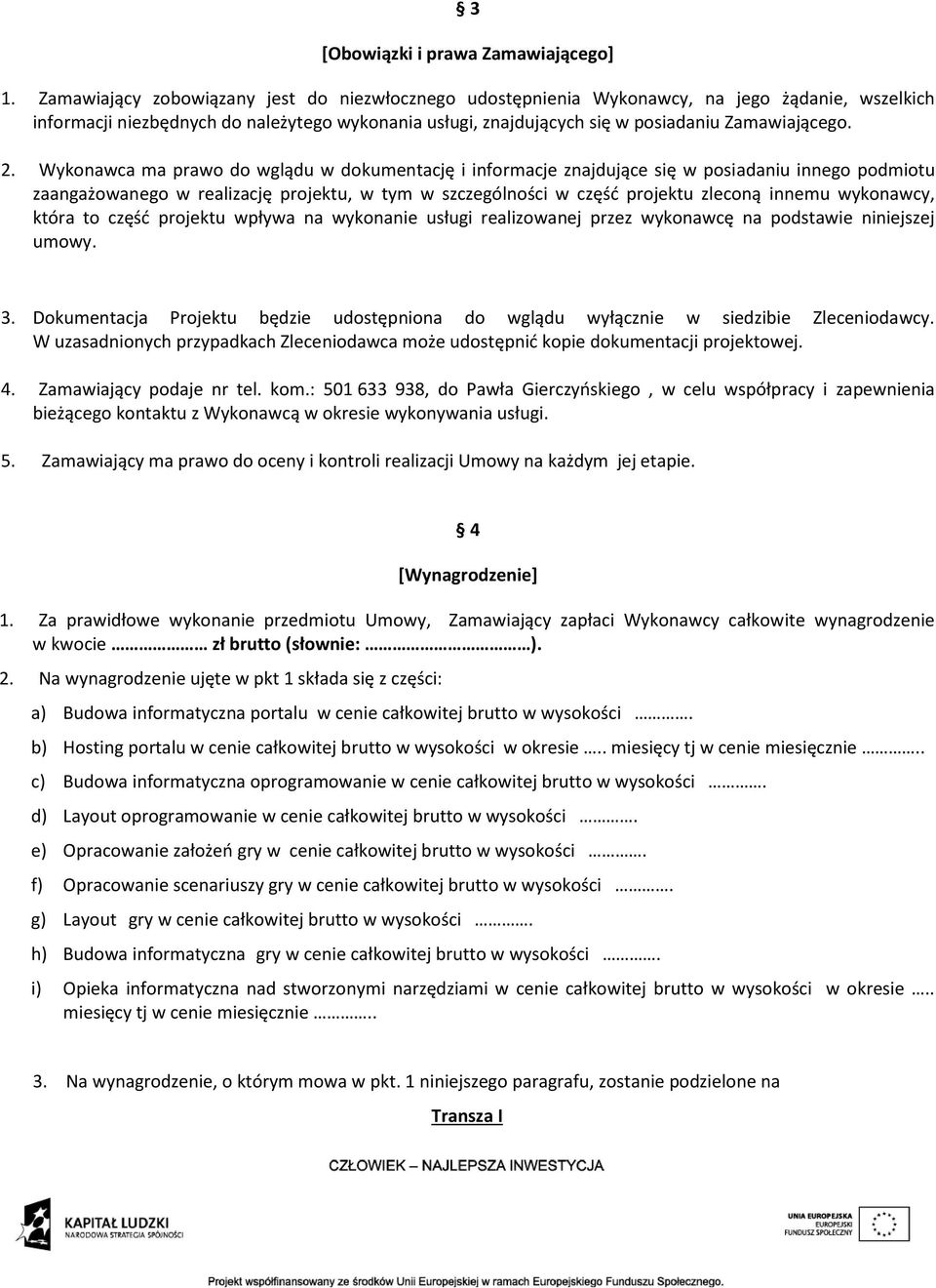 Wykonawca ma prawo do wglądu w dokumentację i informacje znajdujące się w posiadaniu innego podmiotu zaangażowanego w realizację projektu, w tym w szczególności w część projektu zleconą innemu