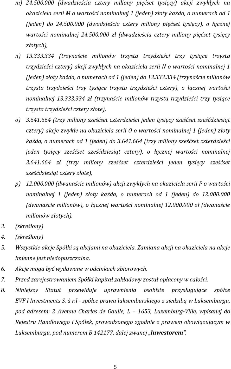 334 (trzynaście milionów trzysta trzydzieści trzy tysiące trzysta trzydzieści cztery) akcji zwykłych na okaziciela serii N o wartości nominalnej 1 (jeden) złoty każda, o numerach od 1 (jeden) do 13.