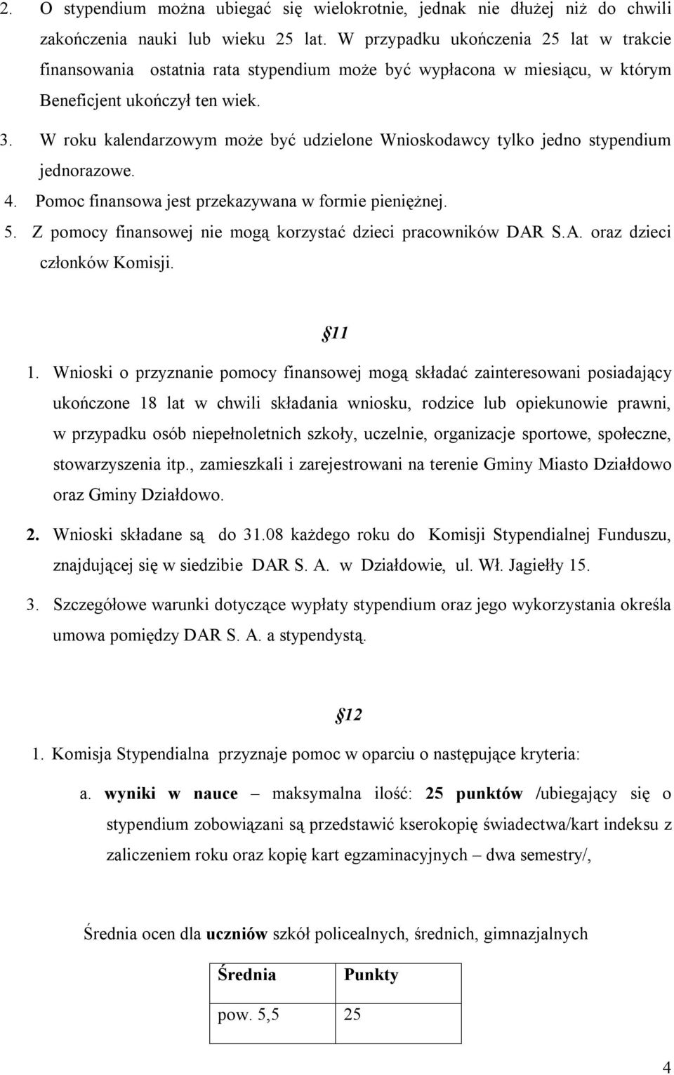 W roku kalendarzowym może być udzielone Wnioskodawcy tylko jedno stypendium jednorazowe. 4. Pomoc finansowa jest przekazywana w formie pieniężnej. 5.