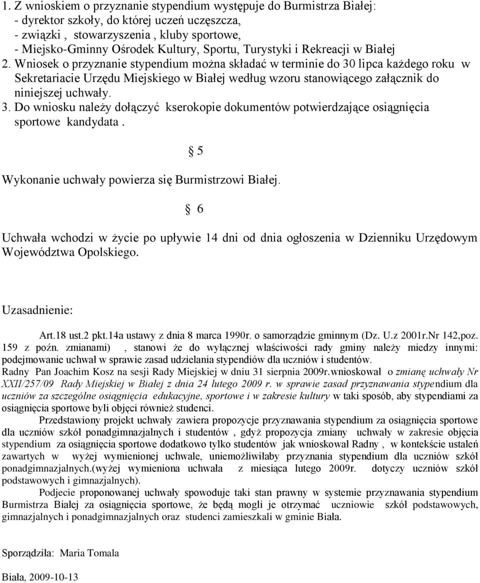 Wniosek o przyznanie stypendium można składać w terminie do 30 lipca każdego roku w Sekretariacie Urzędu Miejskiego w Białej według wzoru stanowiącego załącznik do niniejszej uchwały. 3. Do wniosku należy dołączyć kserokopie dokumentów potwierdzające osiągnięcia sportowe kandydata.