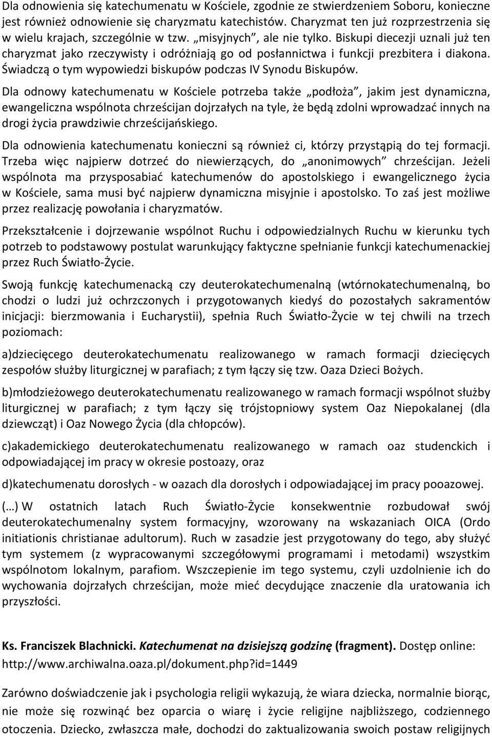 Biskupi diecezji uznali już ten charyzmat jako rzeczywisty i odróżniają go od posłannictwa i funkcji prezbitera i diakona. Świadczą o tym wypowiedzi biskupów podczas IV Synodu Biskupów.