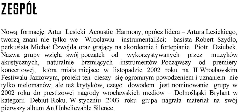 Począwszy od premiery koncertowej, która miała miejsce w listopadzie 2002 roku na II Wrocławskim Festiwalu Jazzowym, projekt ten cieszy się ogromnym powodzeniem i uznaniem nie tylko melomanów, ale