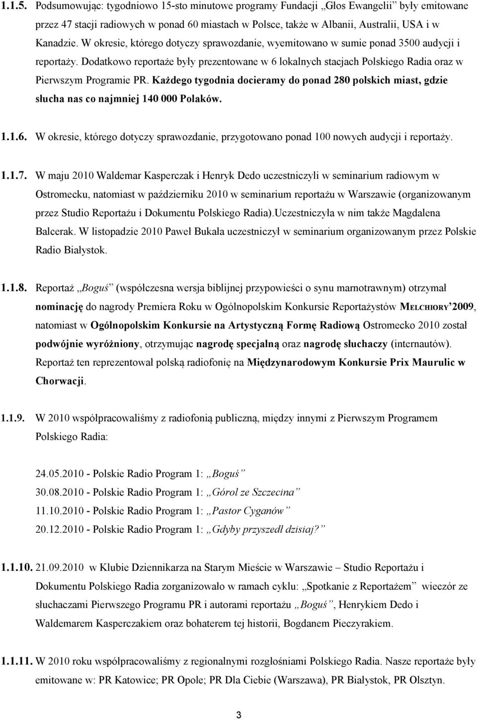 Każdego tygodnia docieramy do ponad 280 polskich miast, gdzie słucha nas co najmniej 140 000 Polaków. 1.1.6. W okresie, którego dotyczy sprawozdanie, przygotowano ponad 100 nowych audycji i reportaży.