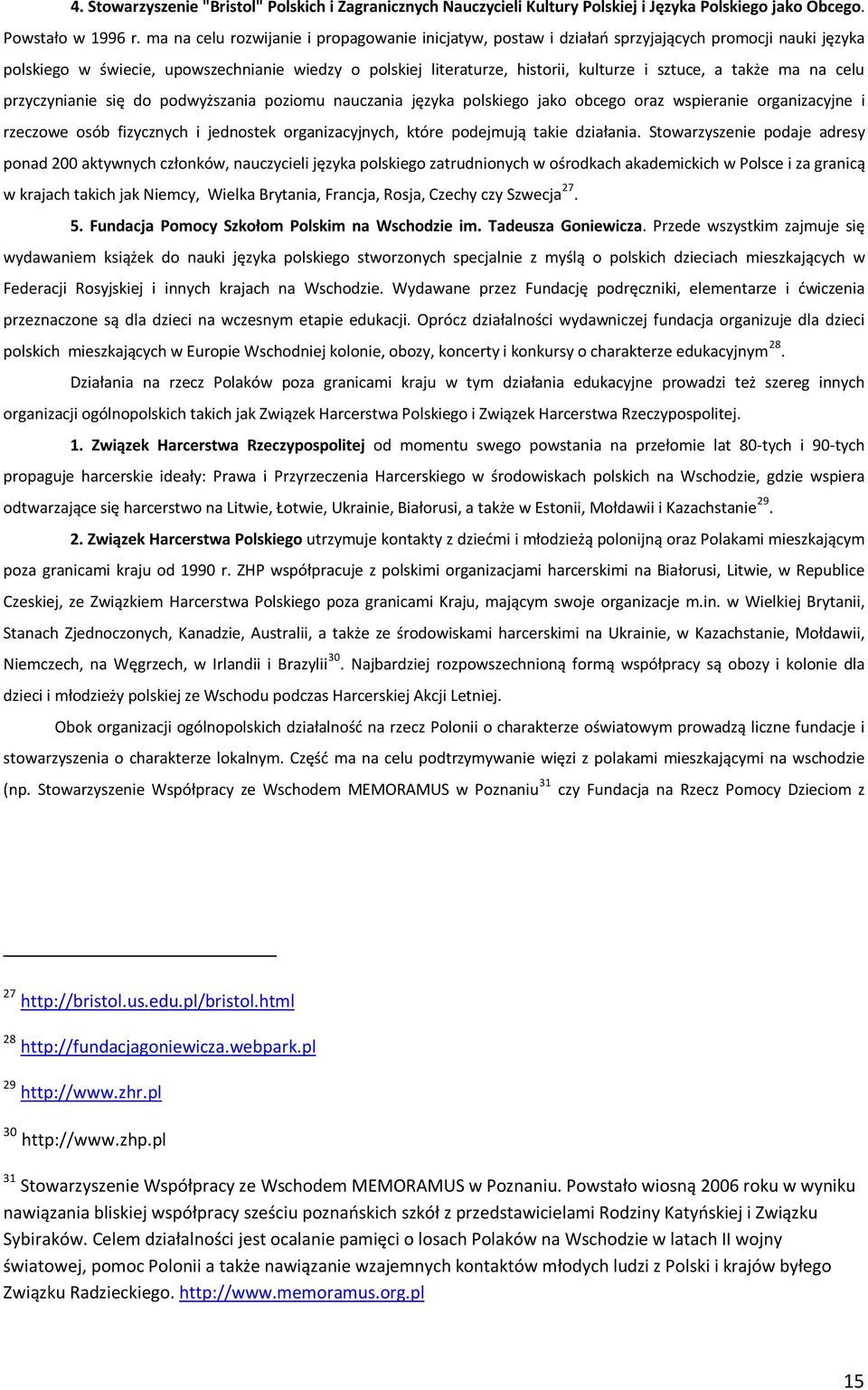 także ma na celu przyczynianie się do podwyższania poziomu nauczania języka polskiego jako obcego oraz wspieranie organizacyjne i rzeczowe osób fizycznych i jednostek organizacyjnych, które podejmują