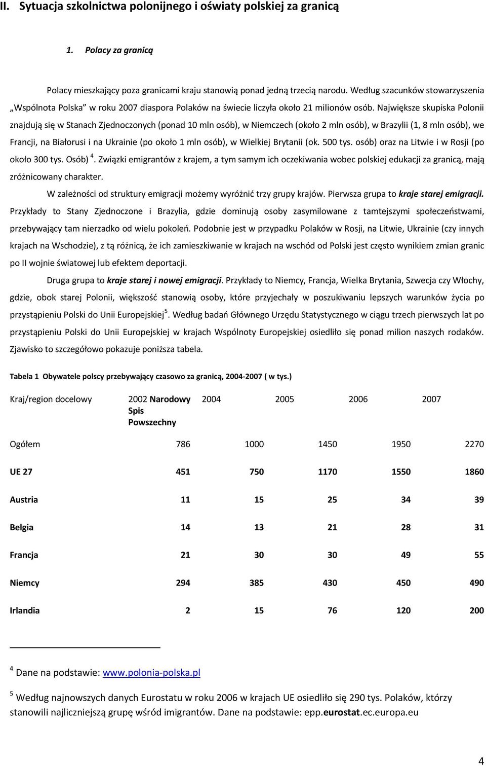 Największe skupiska Polonii znajdują się w Stanach Zjednoczonych (ponad 10 mln osób), w Niemczech (około 2 mln osób), w Brazylii (1, 8 mln osób), we Francji, na Białorusi i na Ukrainie (po około 1