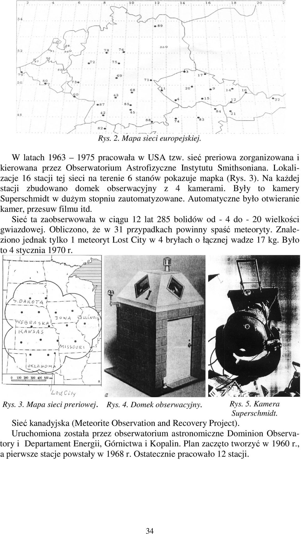 Automatyczne było otwieranie kamer, przesuw filmu itd. Sieć ta zaobserwowała w ciągu 12 lat 285 bolidów od - 4 do - 20 wielkości gwiazdowej. Obliczono, Ŝe w 31 przypadkach powinny spaść meteoryty.