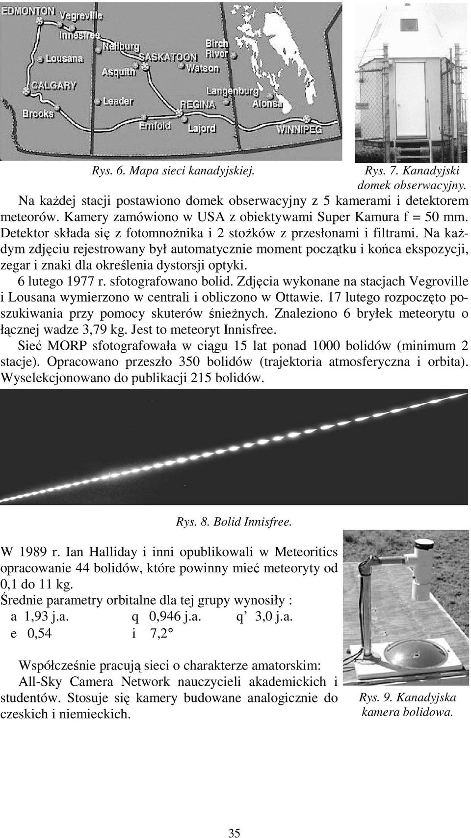 Na kaŝdym zdjęciu rejestrowany był automatycznie moment początku i końca ekspozycji, zegar i znaki dla określenia dystorsji optyki. 6 lutego 1977 r. sfotografowano bolid.