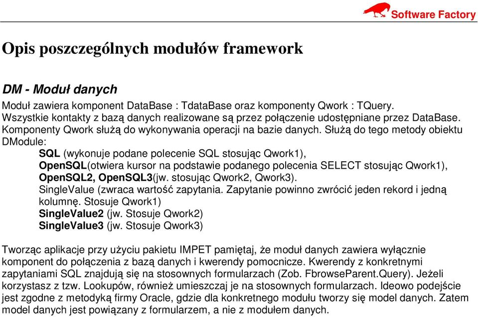 Służą do tego metody obiektu DModule: SQL (wykonuje podane polecenie SQL stosując Qwork1), OpenSQL(otwiera kursor na podstawie podanego polecenia SELECT stosując Qwork1), OpenSQL2, OpenSQL3(jw.