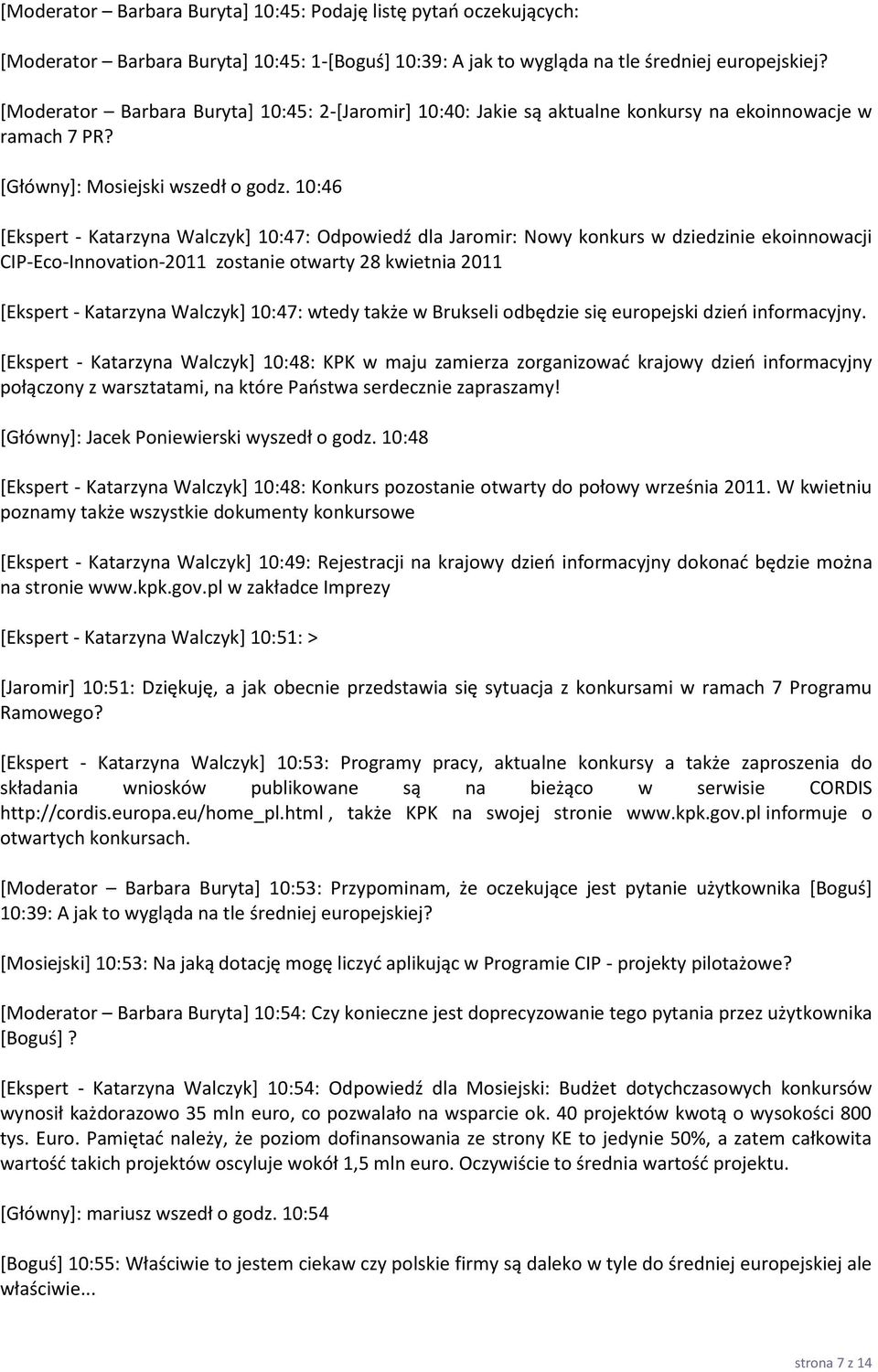 10:46 [Ekspert - Katarzyna Walczyk] 10:47: Odpowiedź dla Jaromir: Nowy konkurs w dziedzinie ekoinnowacji CIP-Eco-Innovation-2011 zostanie otwarty 28 kwietnia 2011 [Ekspert - Katarzyna Walczyk+ 10:47: