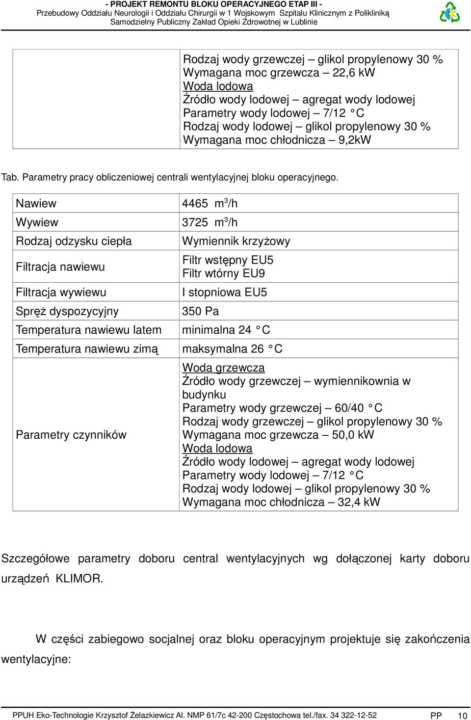 Nawiew 4465 m 3 /h Wywiew 3725 m 3 /h Rodzaj odzysku ciepła Filtracja nawiewu Filtracja wywiewu Spręż dyspozycyjny Wymiennik krzyżowy Filtr wstępny EU5 Filtr wtórny EU9 I stopniowa EU5 350 Pa