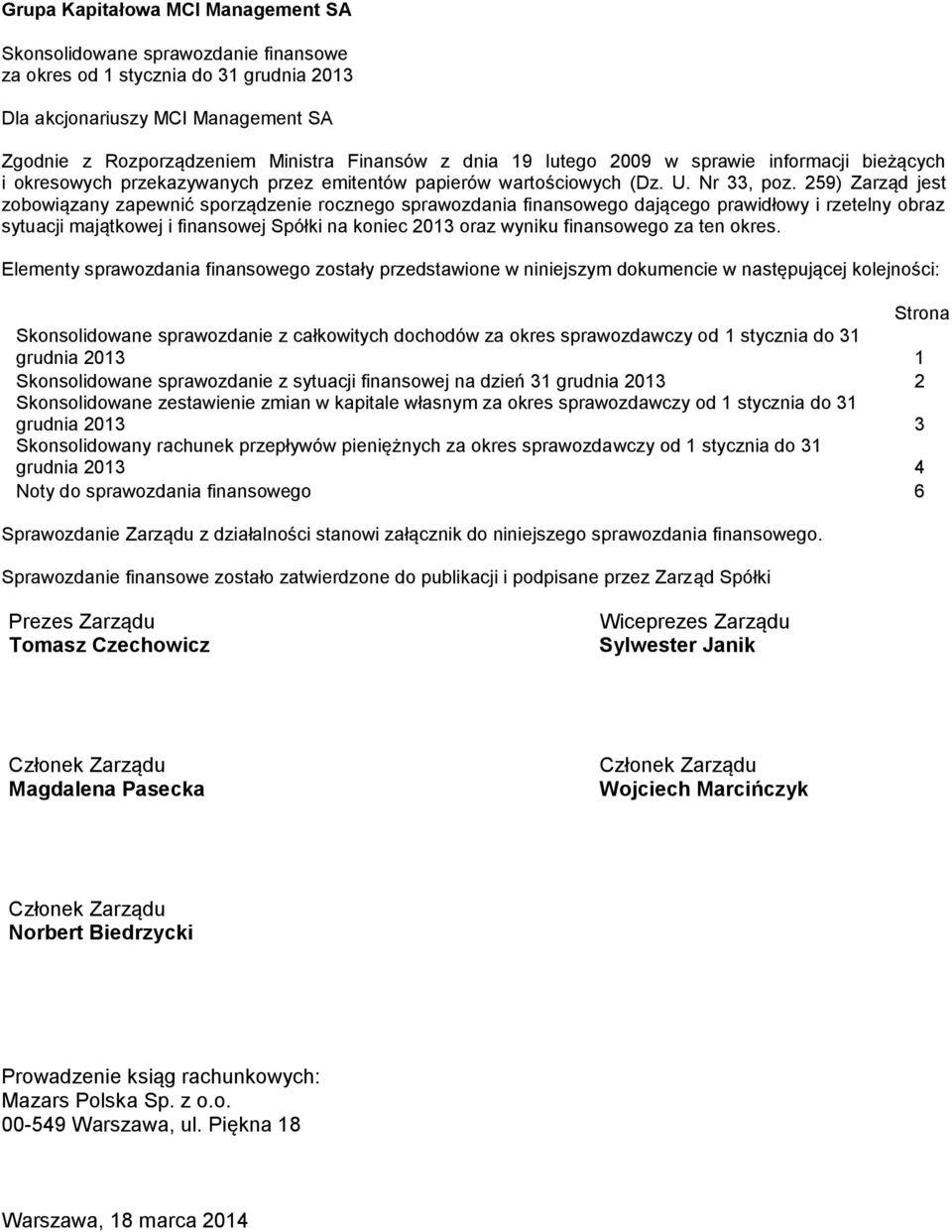 259) Zarząd jest zobowiązany zapewnić sporządzenie rocznego sprawozdania finansowego dającego prawidłowy i rzetelny obraz sytuacji majątkowej i finansowej Spółki na koniec 2013 oraz wyniku