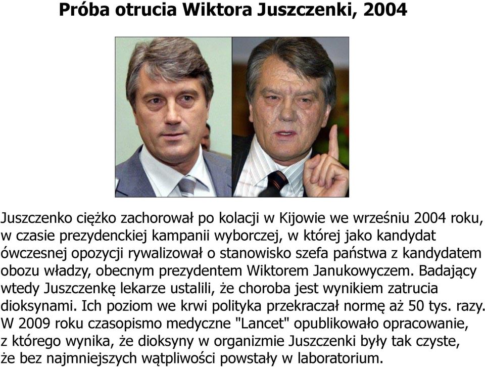 Badający wtedy Juszczenkę lekarze ustalili, że choroba jest wynikiem zatrucia dioksynami. Ich poziom we krwi polityka przekraczał normę aż 50 tys. razy.