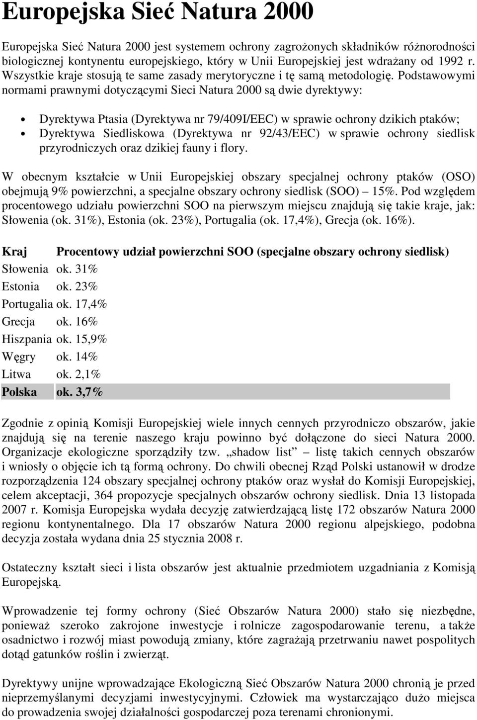 Podstawowymi normami prawnymi dotyczącymi Sieci Natura 2000 są dwie dyrektywy: Dyrektywa Ptasia (Dyrektywa nr 79/409I/EEC) w sprawie ochrony dzikich ptaków; Dyrektywa Siedliskowa (Dyrektywa nr