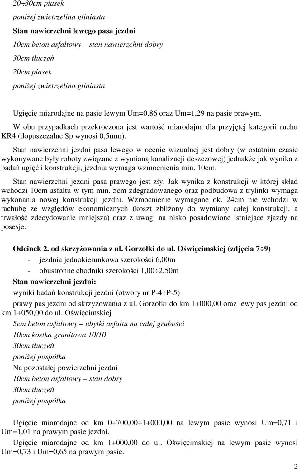 Stan nawierzchni jezdni pasa lewego w ocenie wizualnej jest dobry (w ostatnim czasie wykonywane były roboty związane z wymianą kanalizacji deszczowej) jednakŝe jak wynika z badań ugięć i konstrukcji,