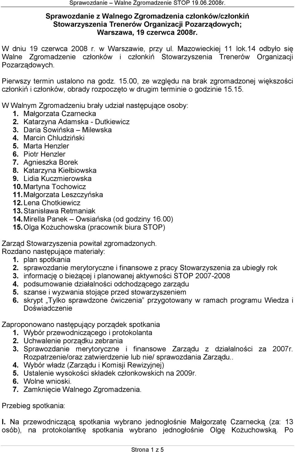 00, ze względu na brak zgromadzonej większości członkiń i członków, obrady rozpoczęto w drugim terminie o godzinie 15.15. W Walnym Zgromadzeniu brały udział następujące osoby: 1.