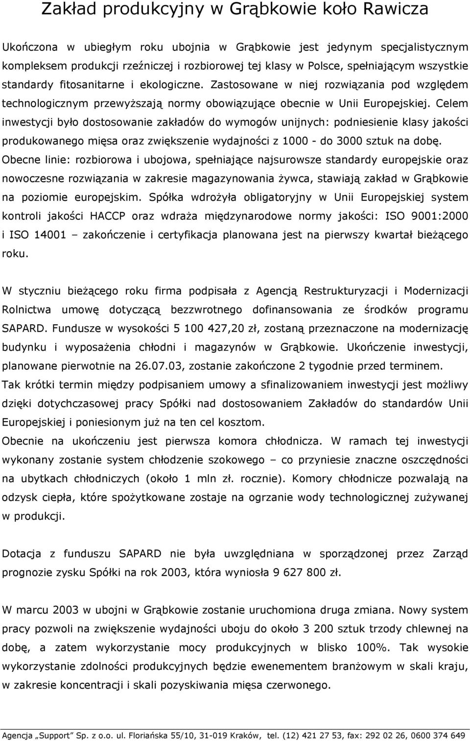 Celem inwestycji było dostosowanie zakładów do wymogów unijnych: podniesienie klasy jakości produkowanego mięsa oraz zwiększenie wydajności z 1000 - do 3000 sztuk na dobę.