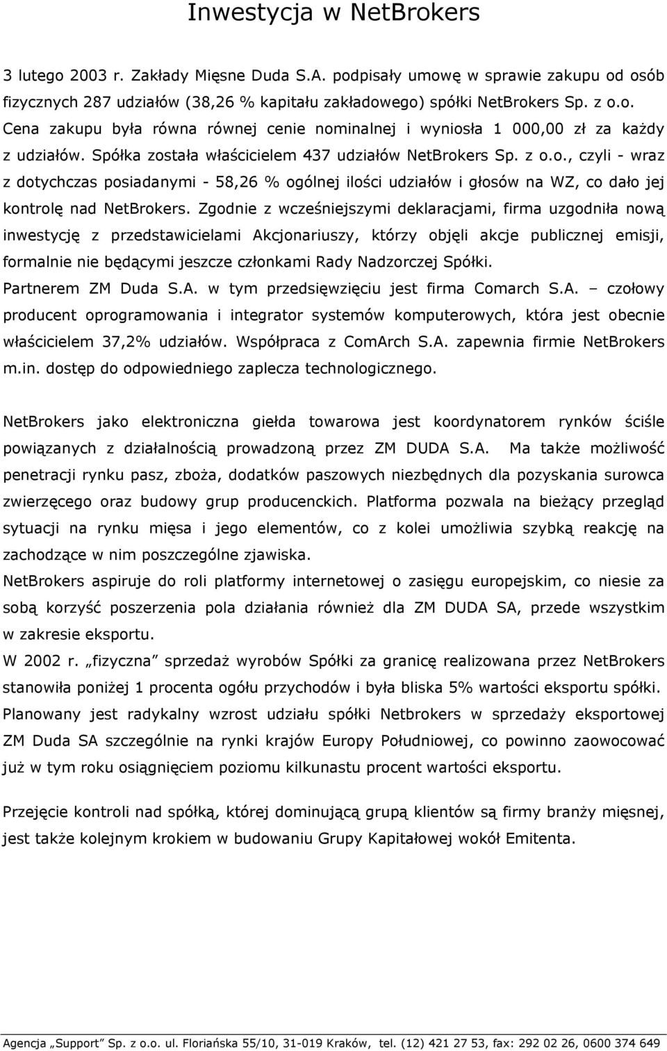 Zgodnie z wcześniejszymi deklaracjami, firma uzgodniła nową inwestycję z przedstawicielami Akcjonariuszy, którzy objęli akcje publicznej emisji, formalnie nie będącymi jeszcze członkami Rady