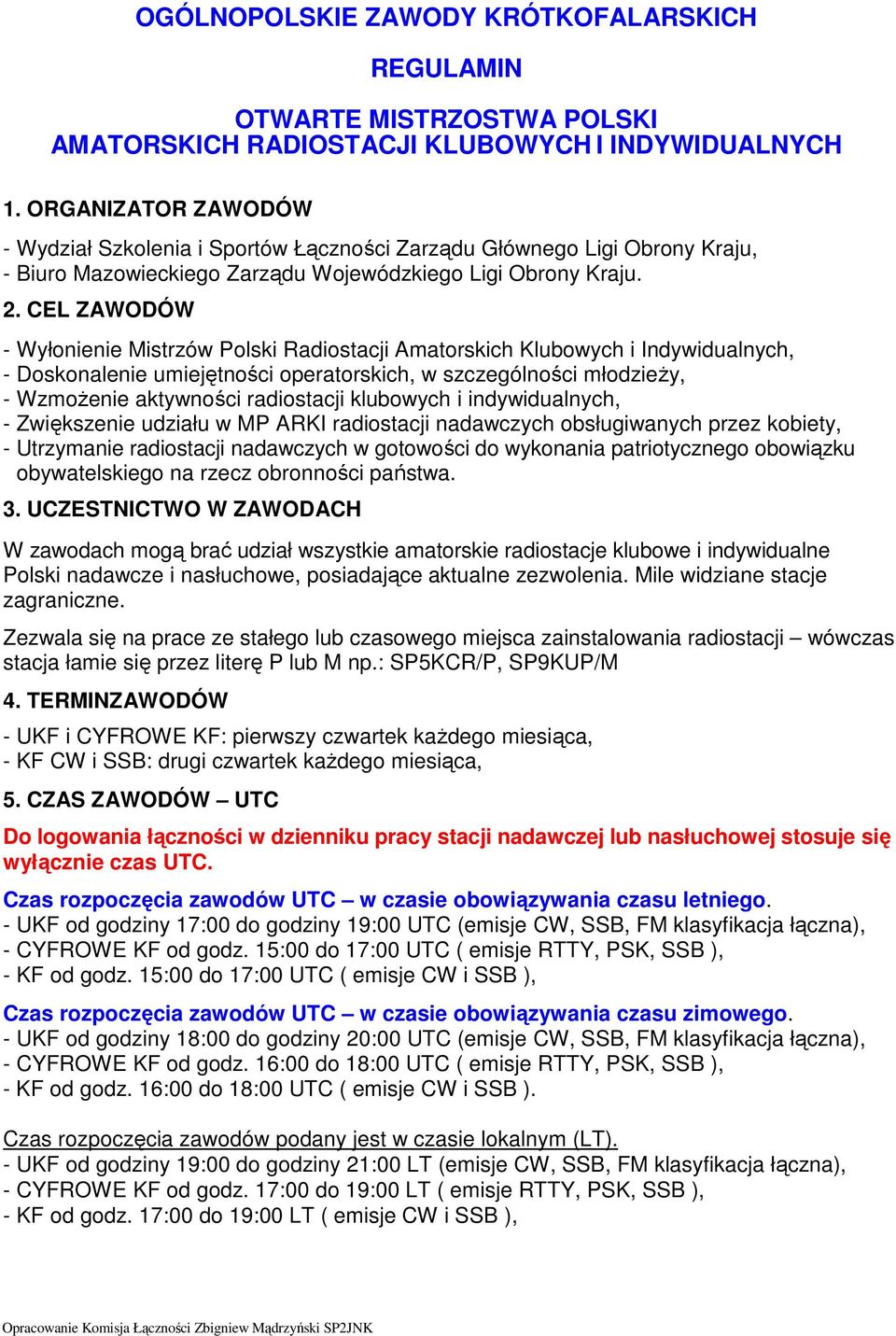 CEL ZAWODÓW - Wyłonienie Mistrzów Polski Radiostacji Amatorskich Klubowych i Indywidualnych, - Doskonalenie umiejętności operatorskich, w szczególności młodzieży, - Wzmożenie aktywności radiostacji