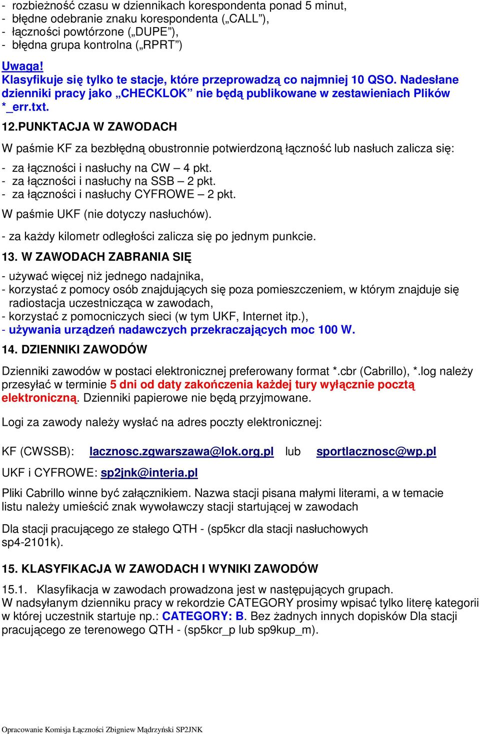 PUNKTACJA W ZAWODACH W paśmie KF za bezbłędną obustronnie potwierdzoną łączność lub nasłuch zalicza się: - za łączności i nasłuchy na CW 4 pkt. - za łączności i nasłuchy na SSB 2 pkt.