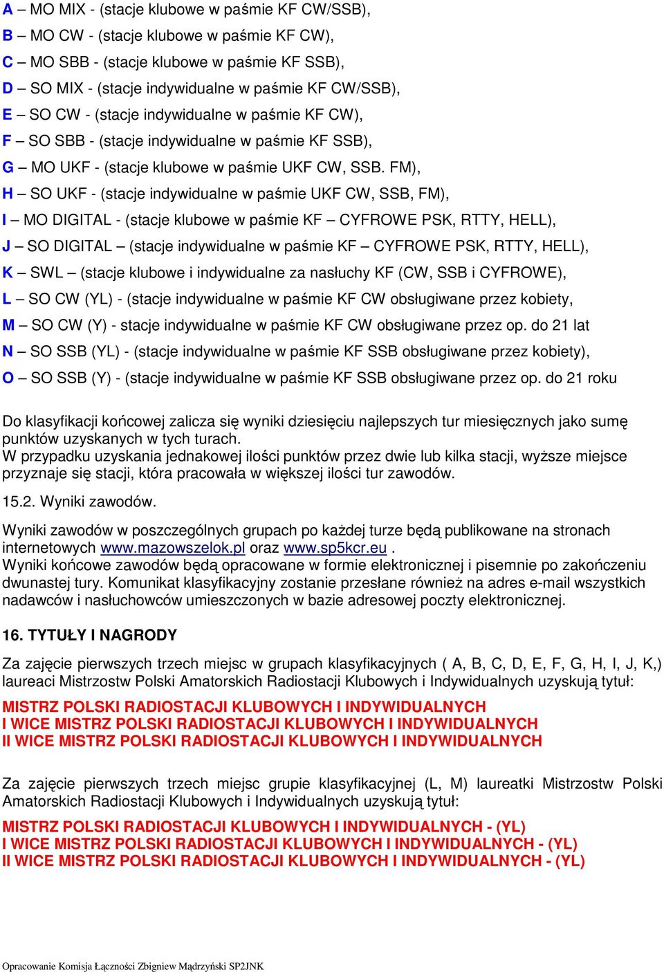 FM), H SO UKF - (stacje indywidualne w paśmie UKF CW, SSB, FM), I MO DIGITAL - (stacje klubowe w paśmie KF CYFROWE PSK, RTTY, HELL), J SO DIGITAL (stacje indywidualne w paśmie KF CYFROWE PSK, RTTY,