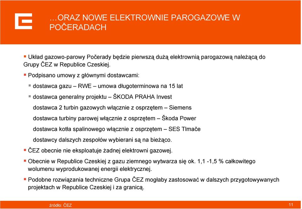 turbiny parowej włącznie z osprzętem Škoda Power dostawca kotła spalinowego włącznie z osprzętem SES Tlmače dostawcy dalszych zespołów wybierani są na bieżąco.