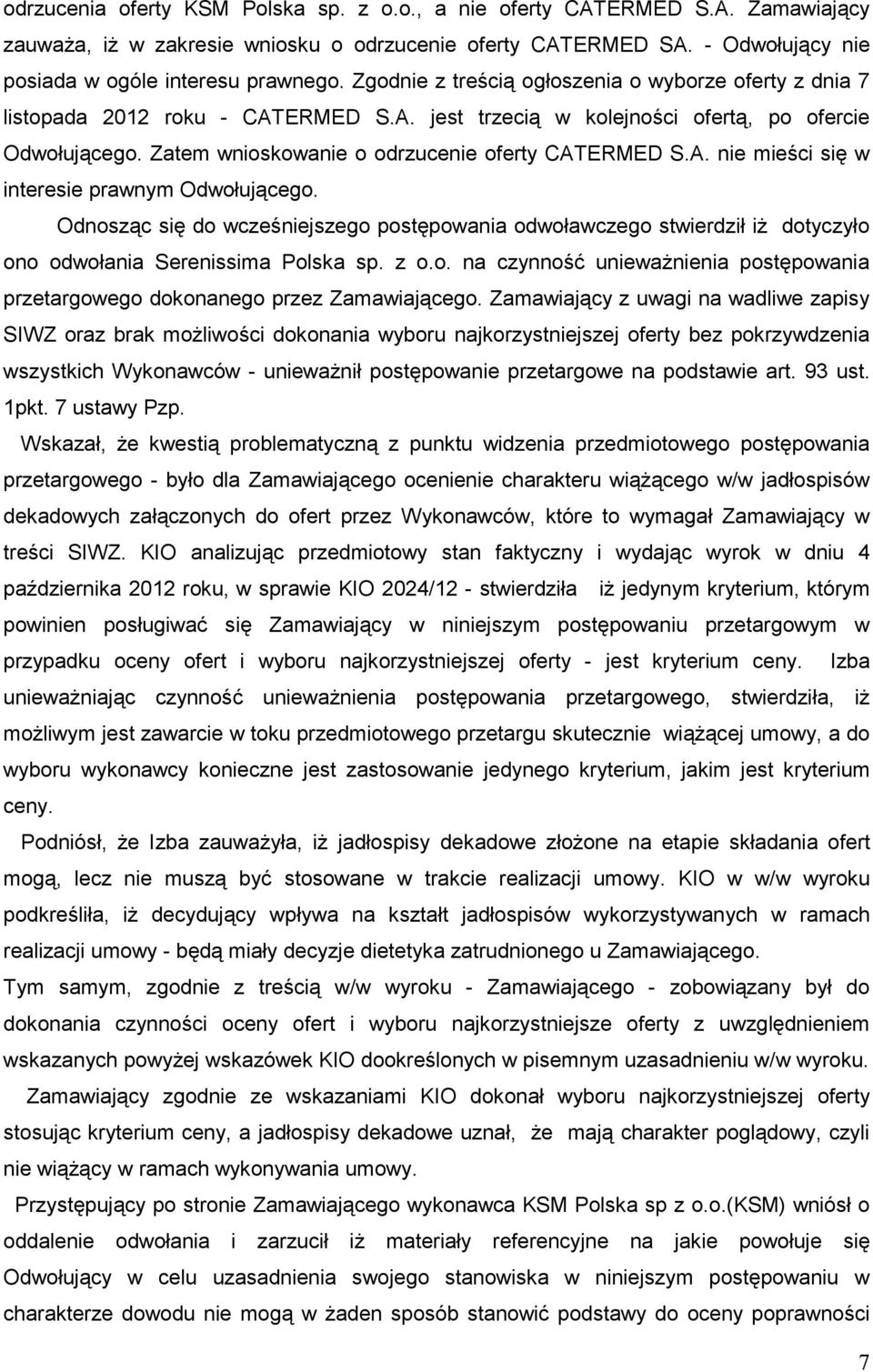 A. nie mieści się w interesie prawnym Odwołującego. Odnosząc się do wcześniejszego postępowania odwoławczego stwierdził iŝ dotyczyło ono odwołania Serenissima Polska sp. z o.o. na czynność uniewaŝnienia postępowania przetargowego dokonanego przez Zamawiającego.