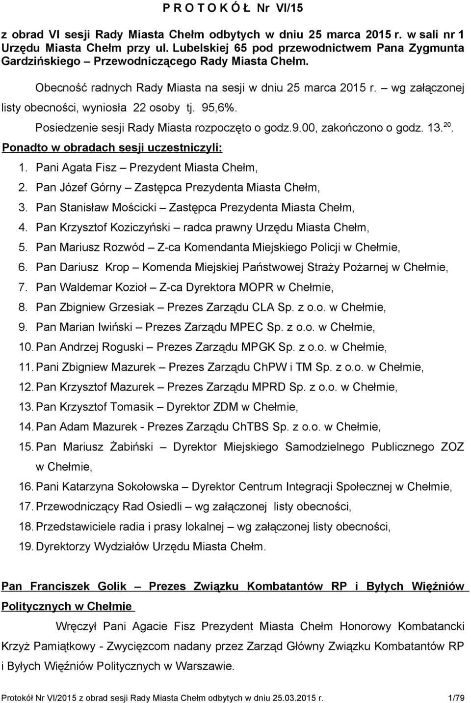 wg załączonej listy obecności, wyniosła 22 osoby tj. 95,6%. Posiedzenie sesji Rady Miasta rozpoczęto o godz.9.00, zakończono o godz. 13. 20. Ponadto w obradach sesji uczestniczyli: 1.