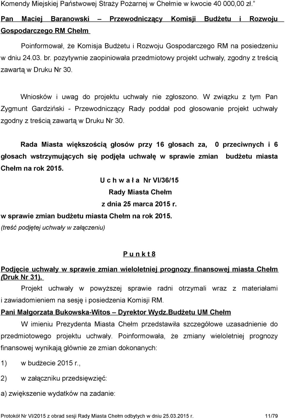 pozytywnie zaopiniowała przedmiotowy projekt uchwały, zgodny z treścią zawartą w Druku Nr 30. Wniosków i uwag do projektu uchwały nie zgłoszono.