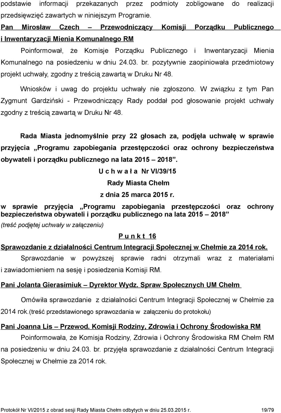 w dniu 24.03. br. pozytywnie zaopiniowała przedmiotowy projekt uchwały, zgodny z treścią zawartą w Druku Nr 48. Wniosków i uwag do projektu uchwały nie zgłoszono.