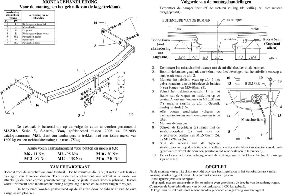 1. Demonteer de bumper inclusief de metalen vulling (de vulling zal niet worden teruggeplaatst). as bumper uitsnijden rechts Boor ø 6mm (Engeland alleen) afb. 2 2 3 afb.