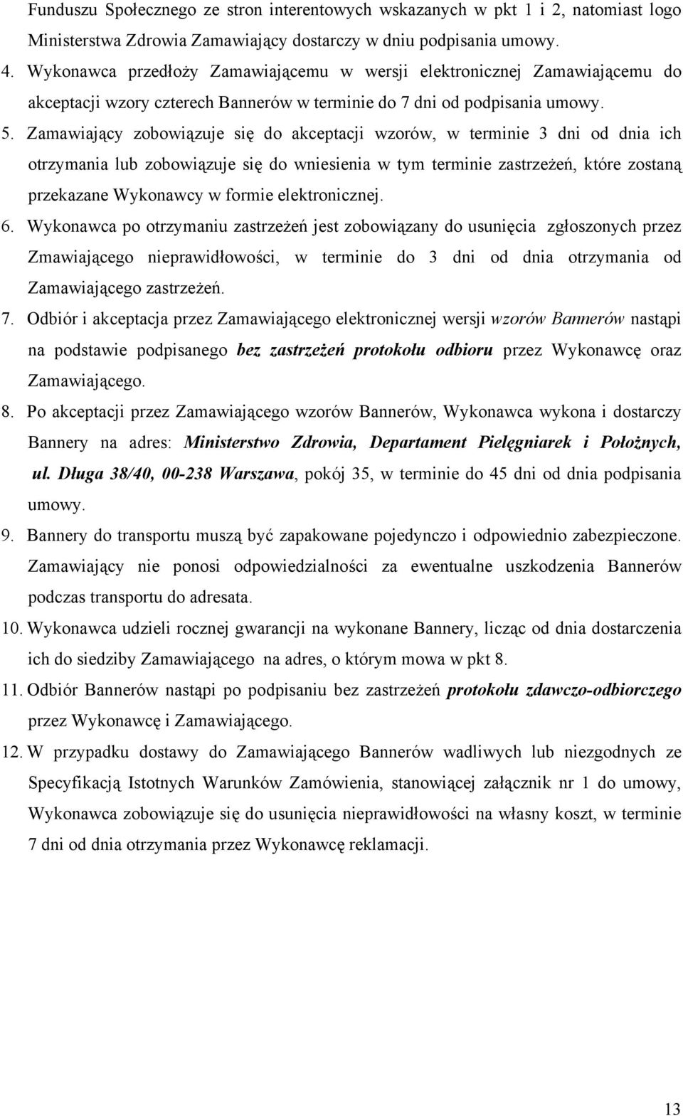 Zamawiający zobowiązuje się do akceptacji wzorów, w terminie 3 dni od dnia ich otrzymania lub zobowiązuje się do wniesienia w tym terminie zastrzeżeń, które zostaną przekazane Wykonawcy w formie