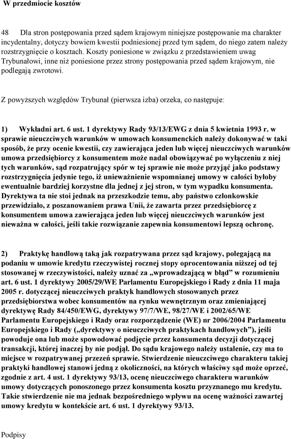 Z powyższych względów Trybunał (pierwsza izba) orzeka, co następuje: 1) Wykładni art. 6 ust. 1 dyrektywy Rady 93/13/EWG z dnia 5 kwietnia 1993 r.