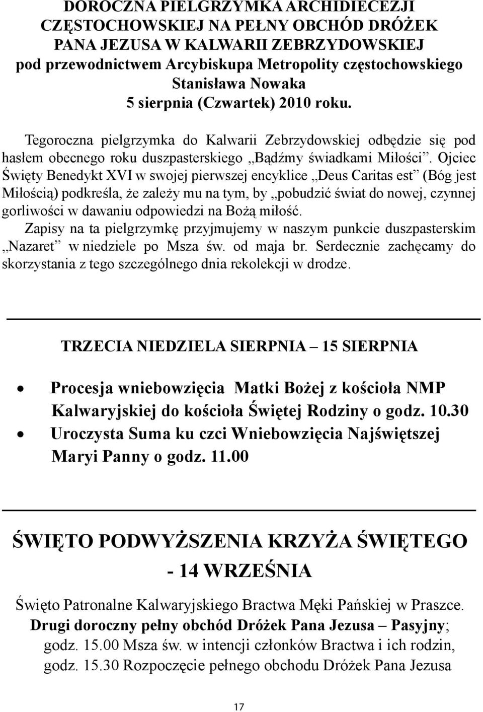 Ojciec Święty Benedykt XVI w swojej pierwszej encyklice Deus Caritas est (Bóg jest Miłością) podkreśla, że zależy mu na tym, by pobudzić świat do nowej, czynnej gorliwości w dawaniu odpowiedzi na