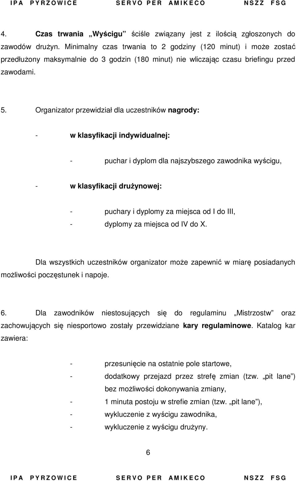 Organizator przewidział dla uczestników nagrody: - w klasyfikacji indywidualnej: - puchar i dyplom dla najszybszego zawodnika wyścigu, - w klasyfikacji drużynowej: - puchary i dyplomy za miejsca od I