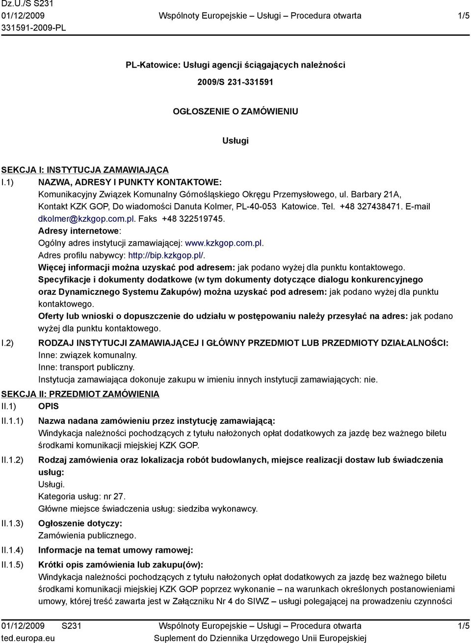 +48 327438471. E-mail dkolmer@kzkgop.com.pl. Faks +48 322519745. Adresy internetowe: Ogólny adres instytucji zamawiającej: www.kzkgop.com.pl. Adres profilu nabywcy: http://bip.kzkgop.pl/.