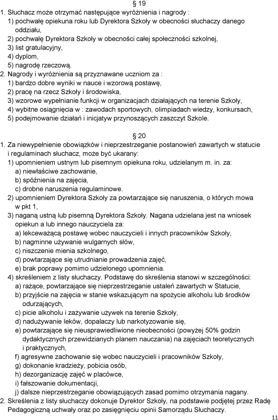 Nagrody i wyróżnienia są przyznawane uczniom za : 1) bardzo dobre wyniki w nauce i wzorową postawę, 2) pracę na rzecz Szkoły i środowiska, 3) wzorowe wypełnianie funkcji w organizacjach działających