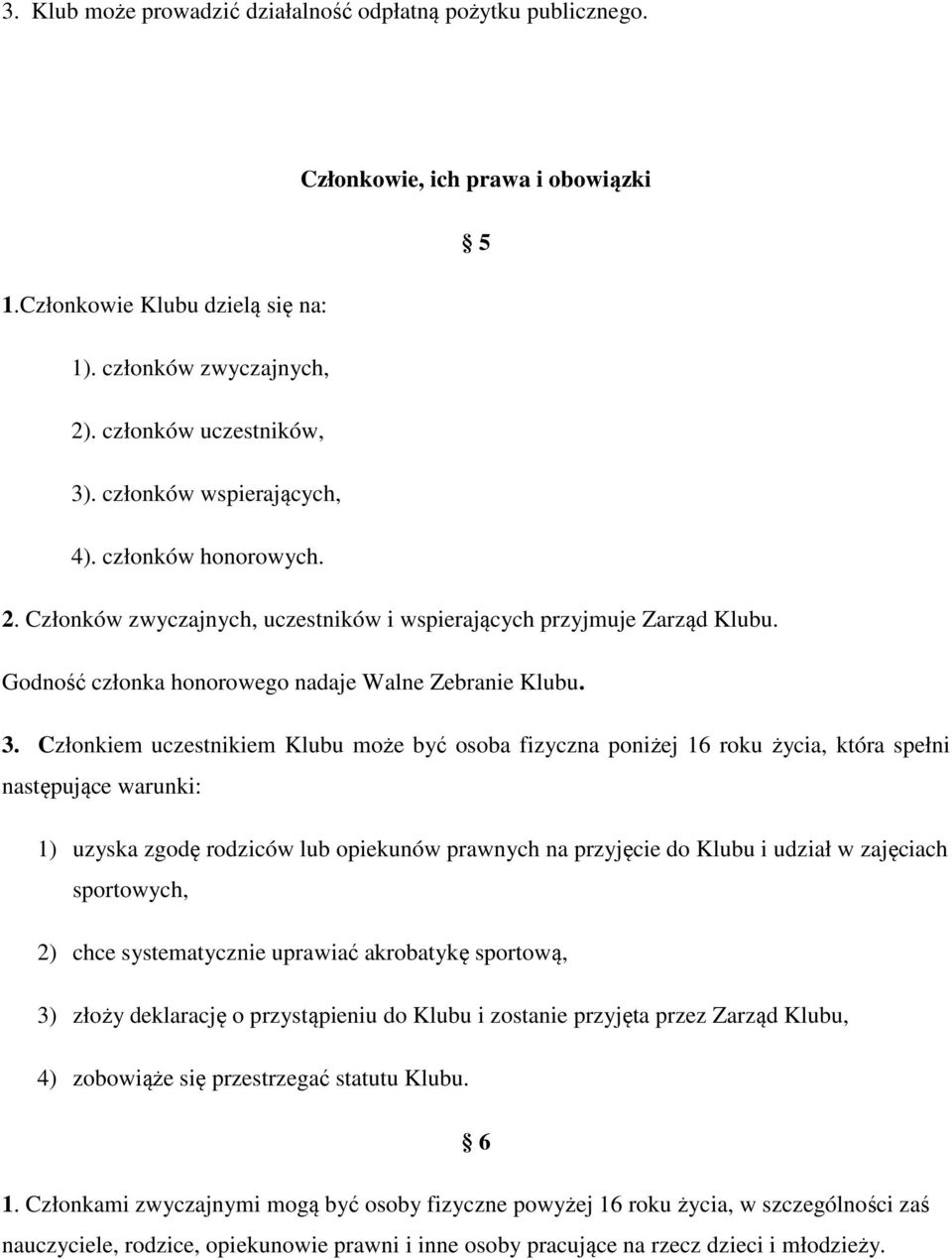 Członkiem uczestnikiem Klubu może być osoba fizyczna poniżej 16 roku życia, która spełni następujące warunki: 1) uzyska zgodę rodziców lub opiekunów prawnych na przyjęcie do Klubu i udział w