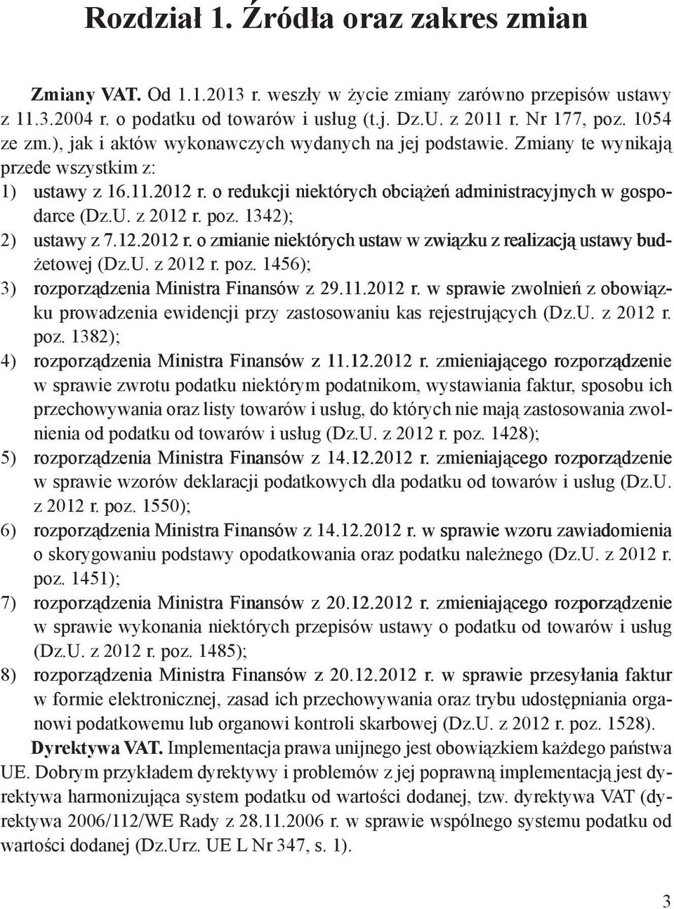 z 2012 r. poz. 1342); 2) ustawy z 7.12.2012 r. o zmianie niektórych ustaw w związku z realizacją ustawy budżetowej (Dz.U. z 2012 r. poz. 1456); 3) rozporządzenia Ministra Finansów z 29.11.2012 r. w sprawie zwolnień z obowiązku prowadzenia ewidencji przy zastosowaniu kas rejestrujących (Dz.