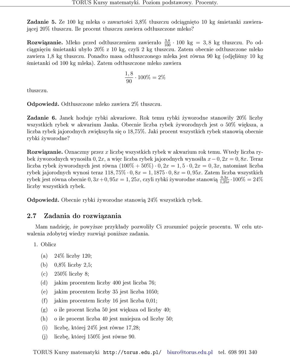 Ponadto masa odtªuszczonego mleka jest równa 90 kg (odj li±my 10 kg ±mietanki od kg mleka). Zatem odtªuszczone mleko zawiera tªuszczu. 1, 8 90 % = 2% Odpowied¹. Odtªuszczone mleko zawiera 2% tªuszczu.