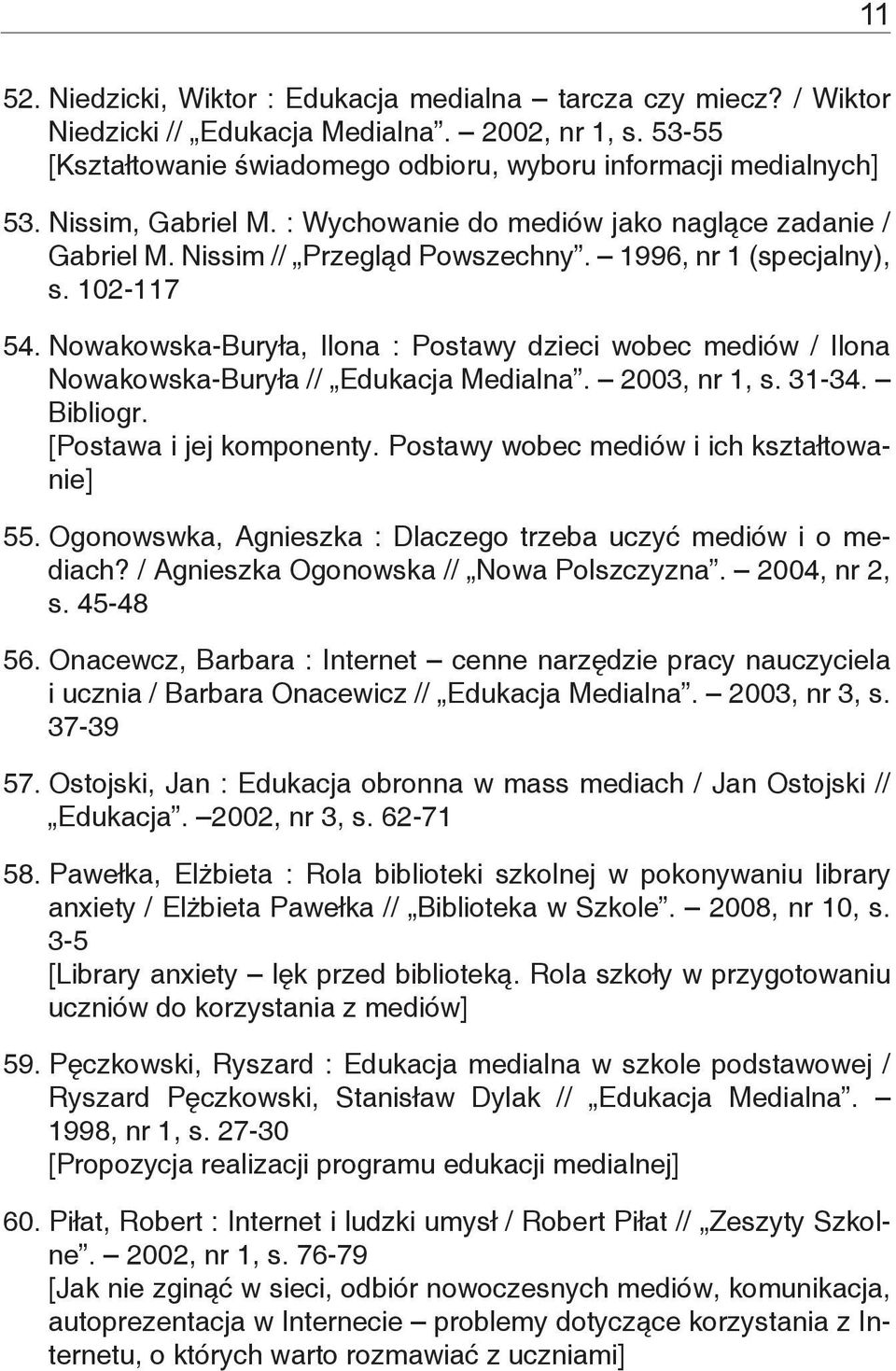 Nowakowska-Buryła, Ilona : Postawy dzieci wobec mediów / Ilona Nowakowska-Buryła // Edukacja Medialna. 2003, nr 1, s. 31-34. Bibliogr. [Postawa i jej komponenty.