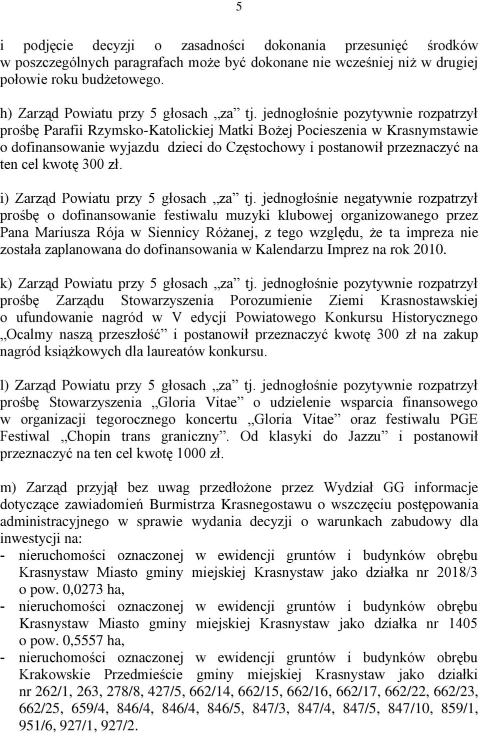 jednogłośnie pozytywnie rozpatrzył prośbę Parafii Rzymsko-Katolickiej Matki Bożej Pocieszenia w Krasnymstawie o dofinansowanie wyjazdu dzieci do Częstochowy i postanowił przeznaczyć na ten cel kwotę